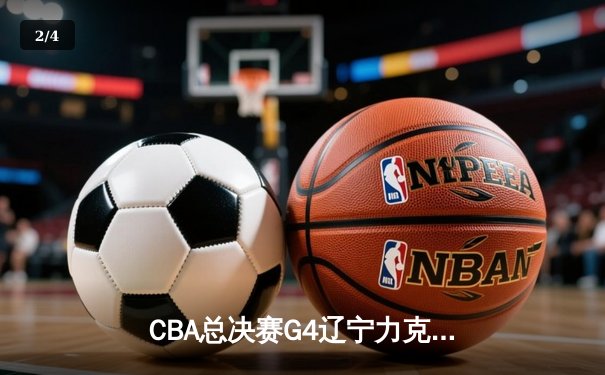 CBA总决赛G4辽宁力克新疆 总比分3-0夺赛点 赵继伟19+8弗格34分统治攻防 - 2