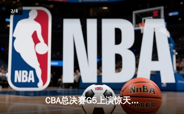 CBA总决赛G5上演惊天逆转 辽宁男篮加时险胜广东夺赛点 - 2