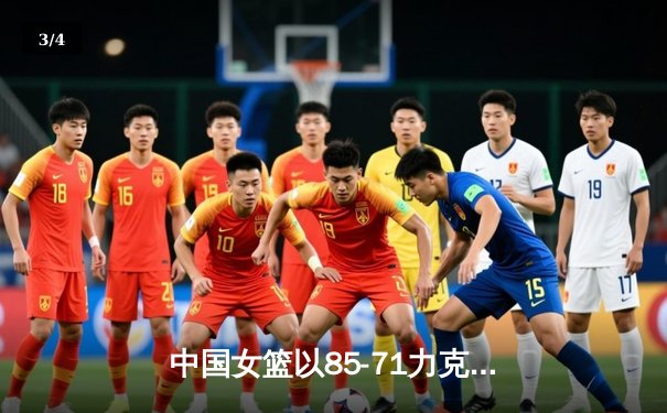 中国女篮以85-71力克澳大利亚，亚洲杯预选赛豪取两连胜 - 3