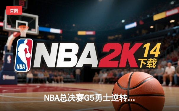 NBA总决赛G5勇士逆转凯尔特人 库里37分夺赛点