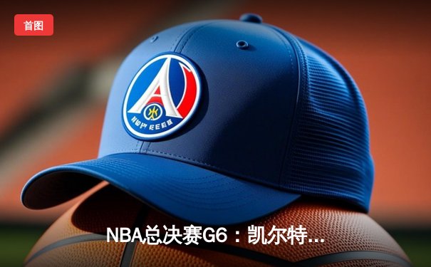 NBA总决赛G6：凯尔特人末节逆转独行侠，塔图姆31+11率队夺冠