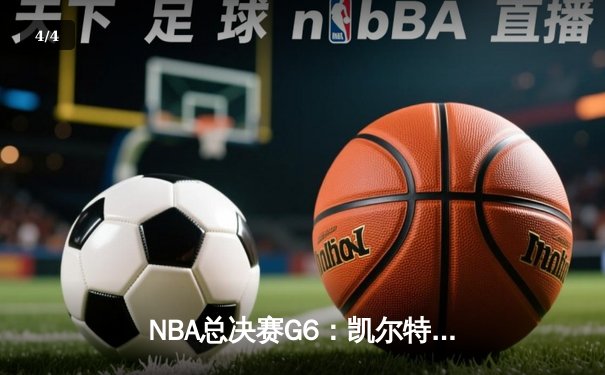 NBA总决赛G6：凯尔特人末节逆转独行侠，塔图姆31+11率队夺冠 - 4
