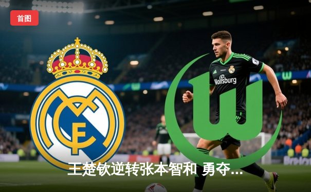 王楚钦逆转张本智和 勇夺WTT新加坡大满贯男单冠军