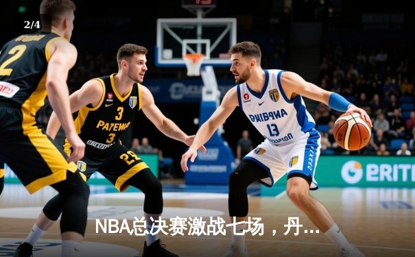 NBA总决赛激战七场，丹佛掘金险胜波士顿凯尔特人夺得队史首冠 - 2