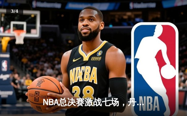 NBA总决赛激战七场，丹佛掘金险胜波士顿凯尔特人夺得队史首冠 - 3