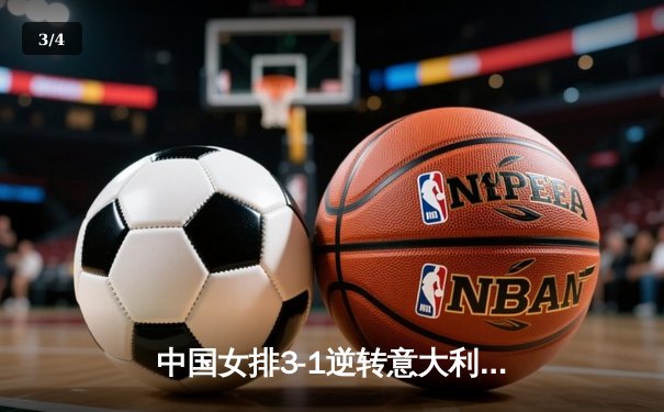 中国女排3-1逆转意大利，朱婷狂砍28分率队挺进世联赛决赛 - 3