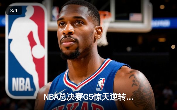 NBA总决赛G5惊天逆转：凯尔特人末节发力击败勇士扳回一城 - 3