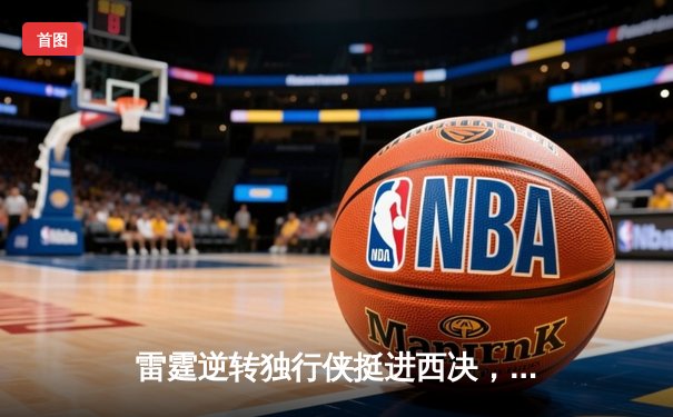 雷霆逆转独行侠挺进西决，亚历山大34分率队上演18分大翻盘