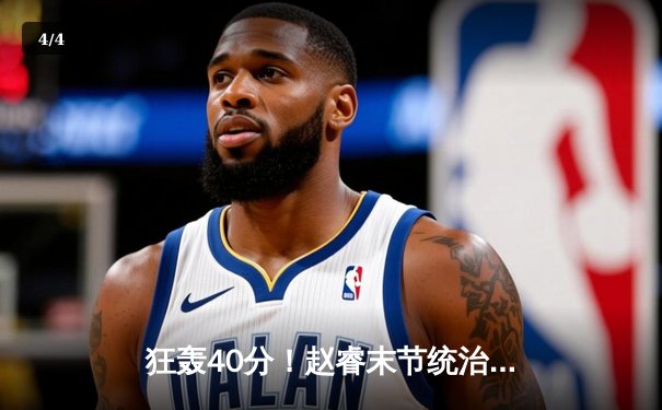 狂轰40分！赵睿末节统治攻防 广东男篮加时险胜辽宁夺赛点 - 4