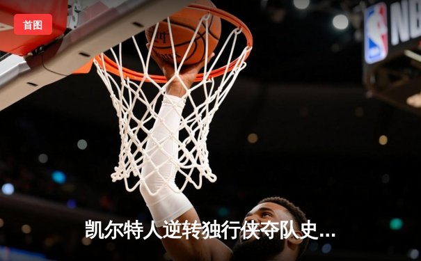 凯尔特人逆转独行侠夺队史第18冠，塔图姆荣膺FMVP