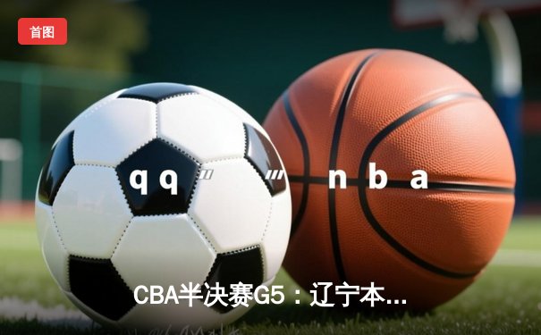 CBA半决赛G5：辽宁本钢加时逆转广东宏远 赵继伟33分创生涯新高