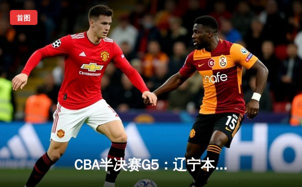 CBA半决赛G5：辽宁本钢加时逆转广东宏远 赵继伟33分创生涯新高