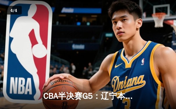 CBA半决赛G5：辽宁本钢加时逆转广东宏远 赵继伟33分创生涯新高 - 4
