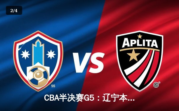 CBA半决赛G5：辽宁本钢加时逆转广东宏远 赵继伟33分创生涯新高 - 2